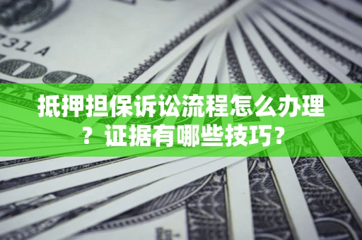 济南抵押担保诉讼流程怎么办理？证据有哪些技巧？