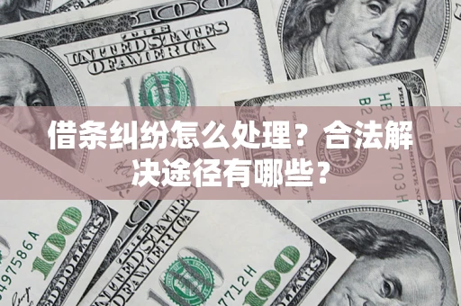 济南借条纠纷怎么处理？合法解决途径有哪些？