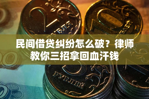 济南民间借贷纠纷怎么破？律师教你三招拿回血汗钱