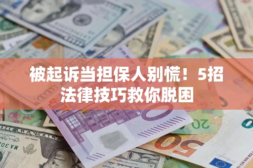 济南被起诉当担保人别慌！5招法律技巧救你脱困