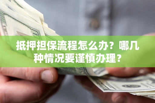 济南抵押担保流程怎么办？哪几种情况要谨慎办理？