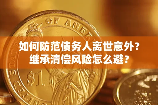 济南如何防范债务人离世意外？继承清偿风险怎么避？