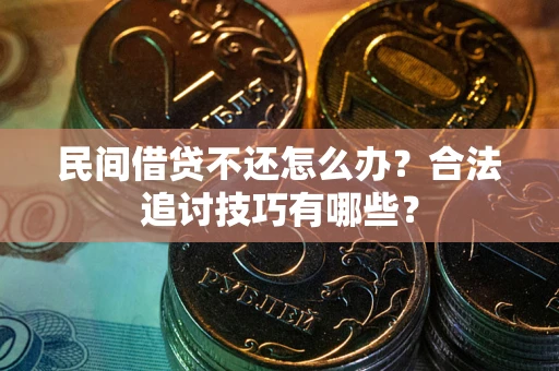 济南民间借贷不还怎么办？合法追讨技巧有哪些？