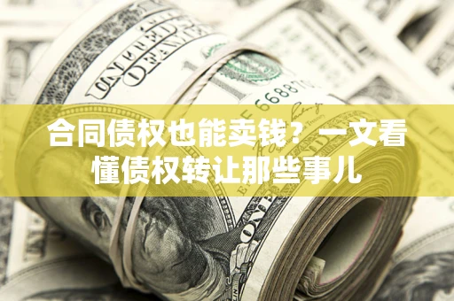 济南合同债权也能卖钱？一文看懂债权转让那些事儿