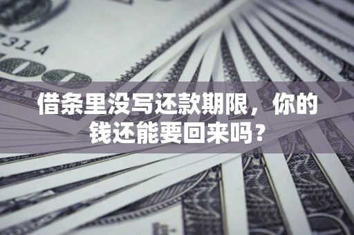 济南借条里没写还款期限，你的钱还能要回来吗？