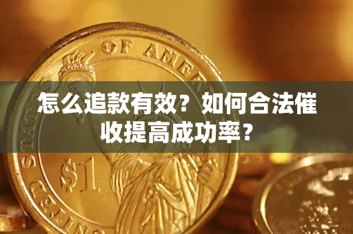 济南怎么追款有效？如何合法催收提高成功率？