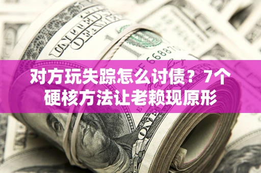 济南对方玩失踪怎么讨债？7个硬核方法让老赖现原形