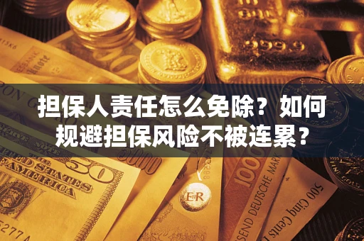 济南担保人责任怎么免除？如何规避担保风险不被连累？