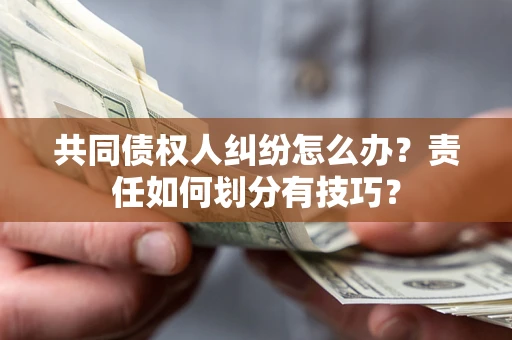 济南共同债权人纠纷怎么办？责任如何划分有技巧？
