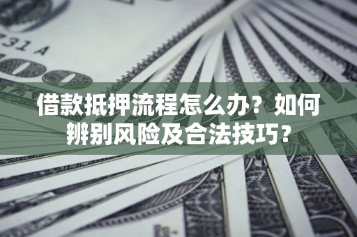 济南借款抵押流程怎么办？如何辨别风险及合法技巧？