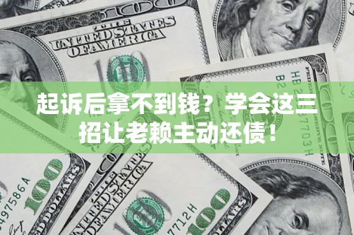 济南起诉后拿不到钱？学会这三招让老赖主动还债！