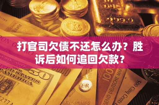 济南打官司欠债不还怎么办？胜诉后如何追回欠款？