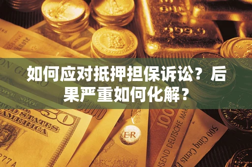 济南如何应对抵押担保诉讼？后果严重如何化解？