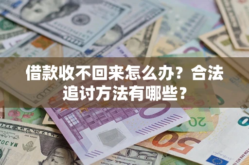 济南借款收不回来怎么办？合法追讨方法有哪些？