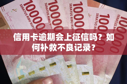 济南信用卡逾期会上征信吗？如何补救不良记录？