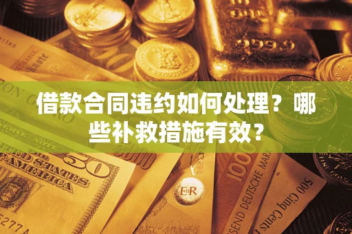 济南借款合同违约如何处理？哪些补救措施有效？