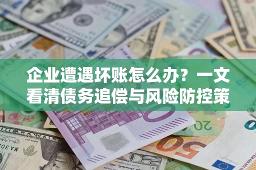 济南企业遭遇坏账怎么办？一文看清债务追偿与风险防控策略
