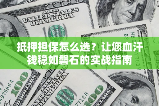 济南抵押担保怎么选？让您血汗钱稳如磐石的实战指南