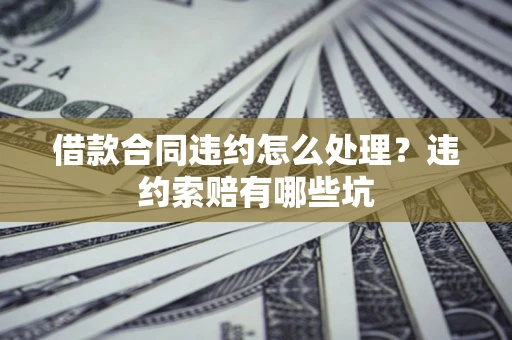 济南借款合同违约怎么处理？违约索赔有哪些坑