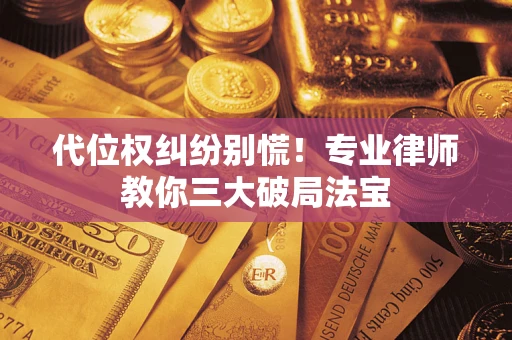 济南代位权纠纷别慌！专业律师教你三大破局法宝