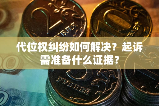 济南代位权纠纷如何解决？起诉需准备什么证据？