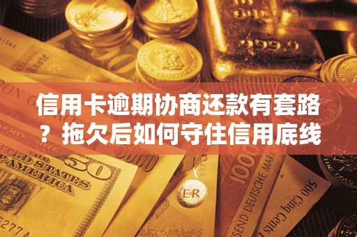 济南信用卡逾期协商还款有套路？拖欠后如何守住信用底线？