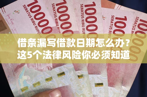 济南借条漏写借款日期怎么办？这5个法律风险你必须知道