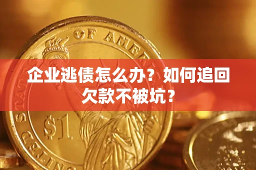 济南企业逃债怎么办？如何追回欠款不被坑？