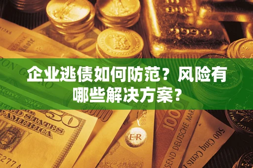 济南企业逃债如何防范？风险有哪些解决方案？