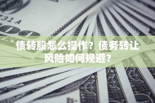 济南债转股怎么操作？债务转让风险如何规避？