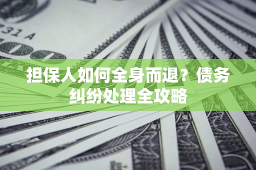 济南担保人如何全身而退？债务纠纷处理全攻略