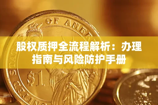 济南股权质押全流程解析：办理指南与风险防护手册