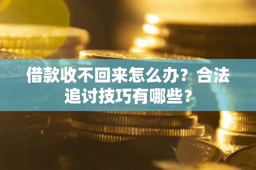济南借款收不回来怎么办？合法追讨技巧有哪些？