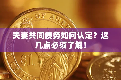 济南夫妻共同债务如何认定？这几点必须了解！