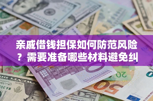 济南亲戚借钱担保如何防范风险？需要准备哪些材料避免纠纷？