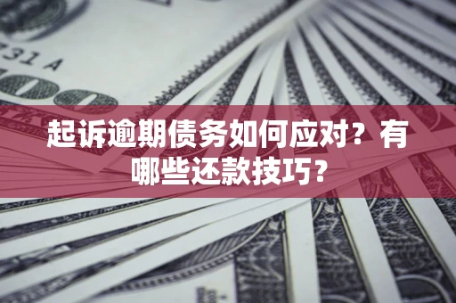 济南起诉逾期债务如何应对？有哪些还款技巧？