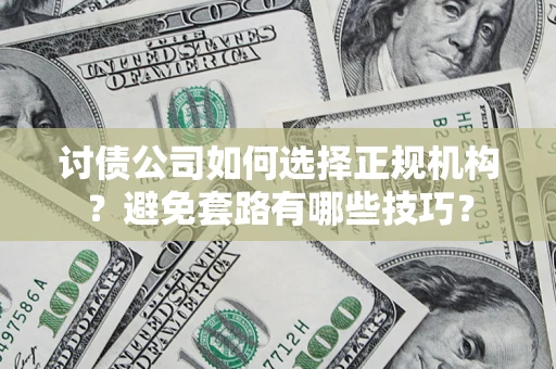 济南讨债公司如何选择正规机构？避免套路有哪些技巧？