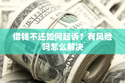 济南借钱不还如何起诉？有风险吗怎么解决
