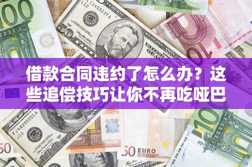 济南借款合同违约了怎么办？这些追偿技巧让你不再吃哑巴亏