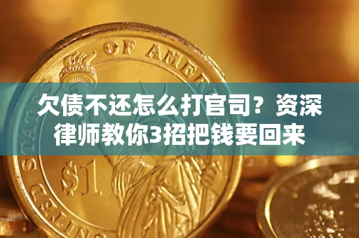 济南欠债不还怎么打官司？资深律师教你3招把钱要回来