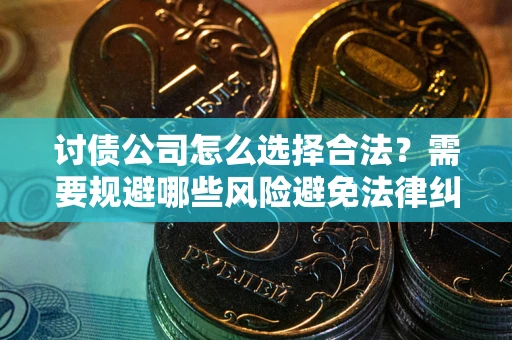 济南讨债公司怎么选择合法?需要规避哪些风险避免法律纠纷? 济南讨债公司怎么选择合法?需要规避哪些风险避免法律纠纷?