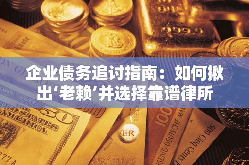 济南企业债务追讨指南：如何揪出‘老赖’并选择靠谱律所