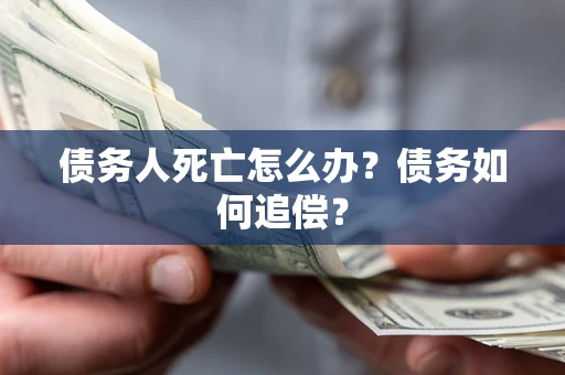 济南债务人死亡怎么办？债务如何追偿？