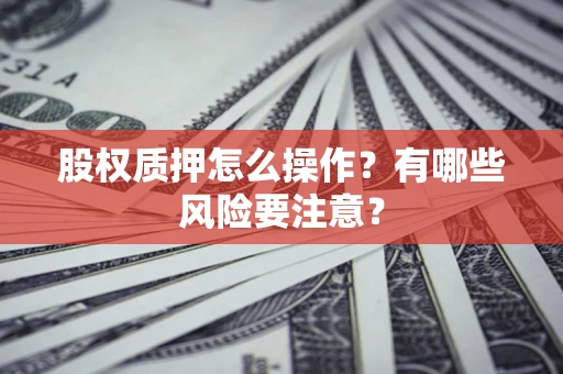 济南股权质押怎么操作？有哪些风险要注意？