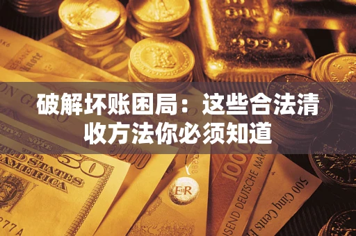 济南破解坏账困局：这些合法清收方法你必须知道