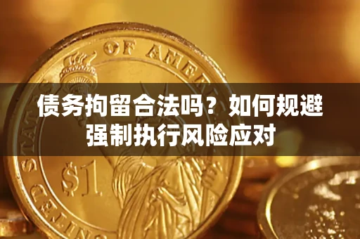 济南债务拘留合法吗？如何规避强制执行风险应对