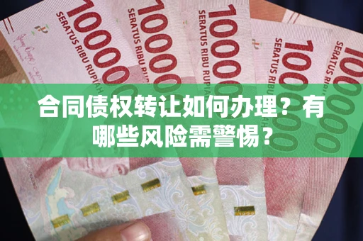 济南合同债权转让如何办理？有哪些风险需警惕？
