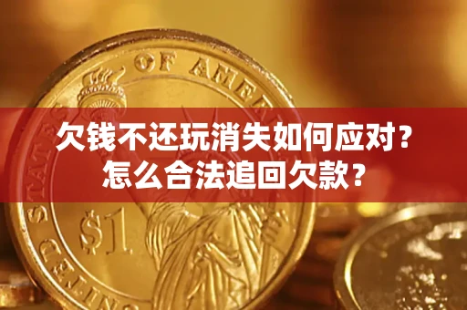 济南欠钱不还玩消失如何应对？怎么合法追回欠款？