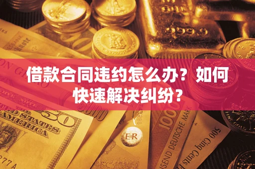 济南借款合同违约怎么办？如何快速解决纠纷？