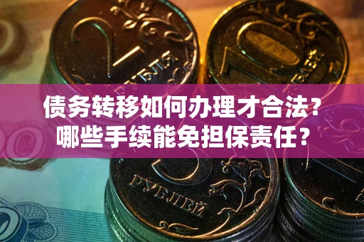 济南债务转移如何办理才合法？哪些手续能免担保责任？